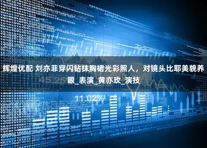 辉煌优配 刘亦菲穿闪钻抹胸裙光彩照人,对镜头比耶美貌养眼_表演_黄亦玫_演技