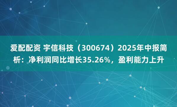 爱配配资 宇信科技（300674）2025年中报简析：净利润同比增长35.26%，盈利能力上升