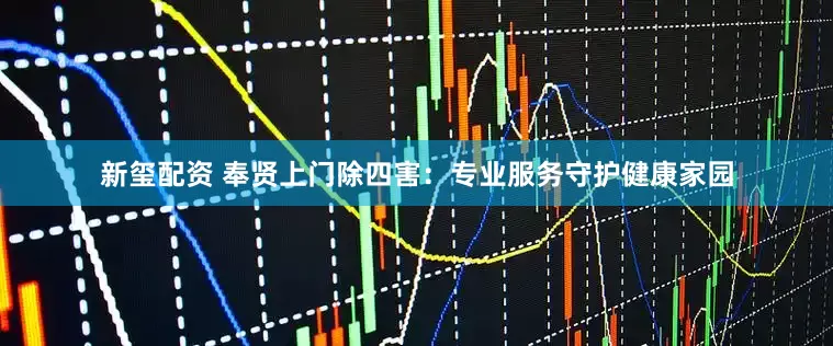 新玺配资 奉贤上门除四害:专业服务守护健康家园